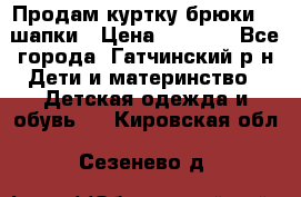 Продам куртку брюки  2 шапки › Цена ­ 3 000 - Все города, Гатчинский р-н Дети и материнство » Детская одежда и обувь   . Кировская обл.,Сезенево д.